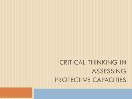 CRITICAL THINKING IN ASSESSING PROTECTIVE CAPACITIES.