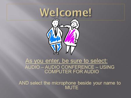 As you enter, be sure to select: AUDIO – AUDIO CONFERENCE – USING COMPUTER FOR AUDIO AND select the microphone beside your name to MUTE.