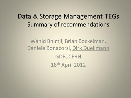 Data & Storage Management TEGs Summary of recommendations Wahid Bhimji, Brian Bockelman, Daniele Bonacorsi, Dirk Duellmann GDB, CERN 18 th April 2012.
