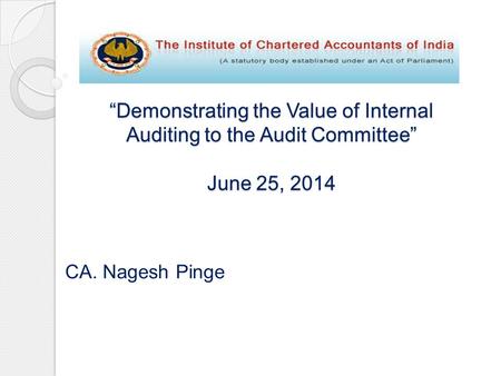 “Demonstrating the Value of Internal Auditing to the Audit Committee” June 25, 2014 CA. Nagesh Pinge.