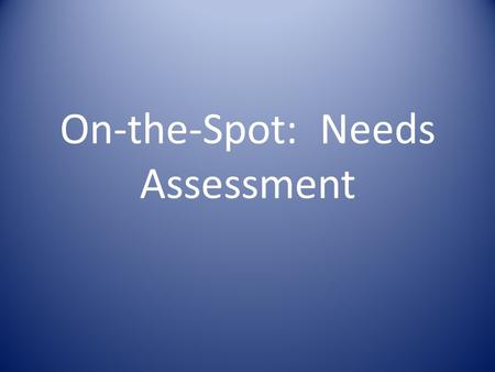 On-the-Spot: Needs Assessment. Objectives To recognize the importance of conducting a rapid initial assessment before deciding whether and how to respond.