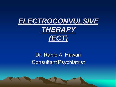 ELECTROCONVULSIVE THERAPY (ECT) Dr. Rabie A. Hawari Consultant Psychiatrist.