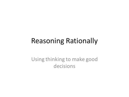 Reasoning Rationally Using thinking to make good decisions.