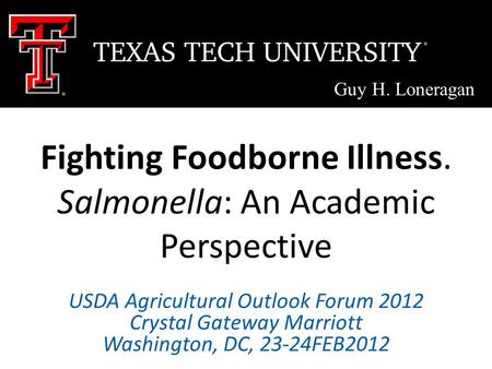 Fighting Foodborne Illness. Salmonella: An Academic Perspective Guy H. Loneragan USDA Agricultural Outlook Forum 2012 Crystal Gateway Marriott Washington,