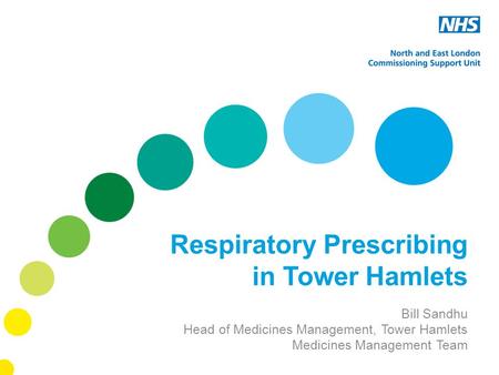 Respiratory Prescribing in Tower Hamlets Bill Sandhu Head of Medicines Management, Tower Hamlets Medicines Management Team.