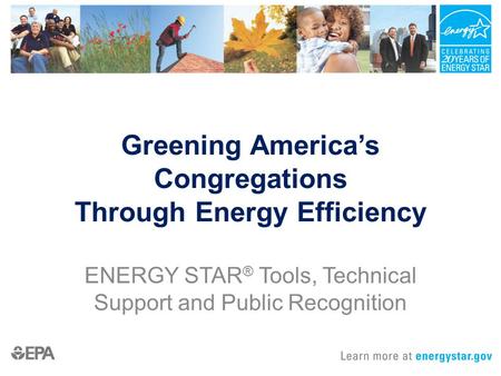 Greening America’s Congregations Through Energy Efficiency ENERGY STAR ® Tools, Technical Support and Public Recognition.