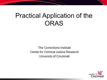 Practical Application of the ORAS The Corrections Institute Center for Criminal Justice Research University of Cincinnati.