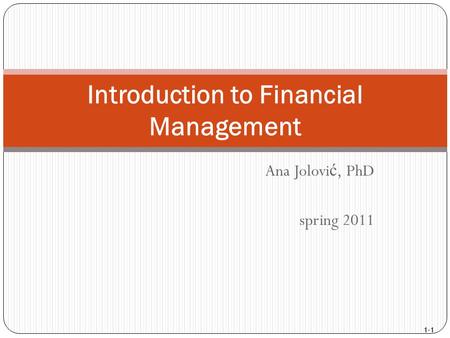 1-1 Ana Jolovi ć, PhD spring 2011 Introduction to Financial Management.