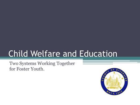 Child Welfare and Education Two Systems Working Together for Foster Youth.