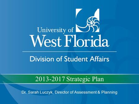 2013-2017 Strategic Plan Dr. Sarah Luczyk, Director of Assessment & Planning.