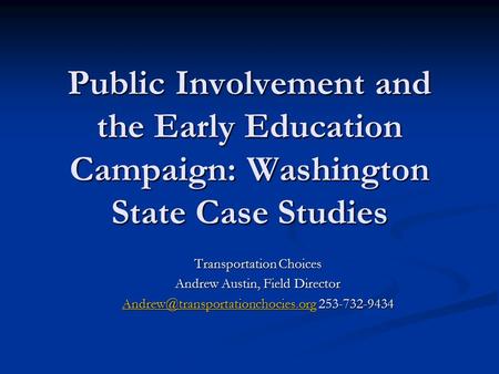 Public Involvement and the Early Education Campaign: Washington State Case Studies Transportation Choices Andrew Austin, Field Director