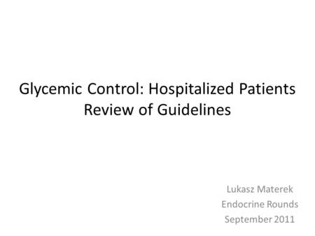 Glycemic Control: Hospitalized Patients Review of Guidelines Lukasz Materek Endocrine Rounds September 2011.