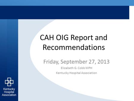 CAH OIG Report and Recommendations Friday, September 27, 2013 Elizabeth G. Cobb MPH Kentucky Hospital Association.