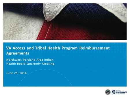 VA Access and Tribal Health Program Reimbursement Agreements Northwest Portland Area Indian Health Board Quarterly Meeting June 25, 2014.