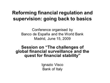 Reforming financial regulation and supervision: going back to basics Conference organised by Banco de España and the World Bank Madrid, June 15, 2009 Session.