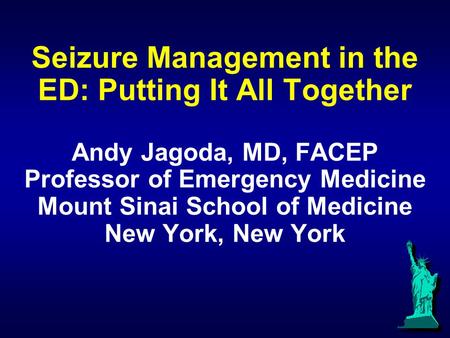 Seizure Management in the ED: Putting It All Together Andy Jagoda, MD, FACEP Professor of Emergency Medicine Mount Sinai School of Medicine New York, New.