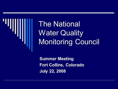 The National Water Quality Monitoring Council Summer Meeting Fort Collins, Colorado July 22, 2008.