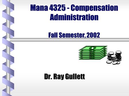 Mana 4325 - Compensation Administration Fall Semester, 2002 Dr. Ray Gullett.