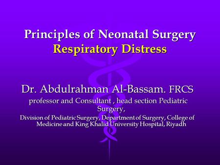 Principles of Neonatal Surgery Respiratory Distress Dr. Abdulrahman Al-Bassam. FRCS professor and Consultant, head section Pediatric Surgery, professor.