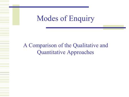 Modes of Enquiry A Comparison of the Qualitative and Quantitative Approaches.