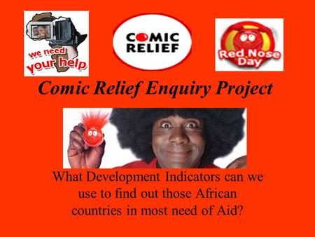 Comic Relief Enquiry Project What Development Indicators can we use to find out those African countries in most need of Aid?