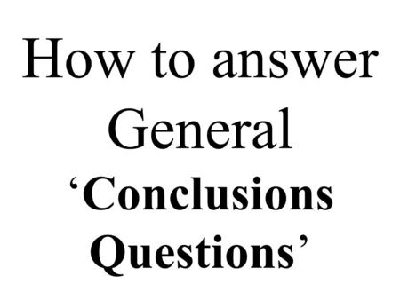 How to answer General ‘Conclusions Questions’