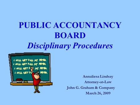 PUBLIC ACCOUNTANCY BOARD Disciplinary Procedures Annaliesa Lindsay Attorney-at-Law John G. Graham & Company March 26, 2009.