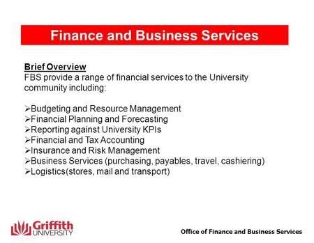 1 Office of Finance and Business Services Finance and Business Services Brief Overview FBS provide a range of financial services to the University community.