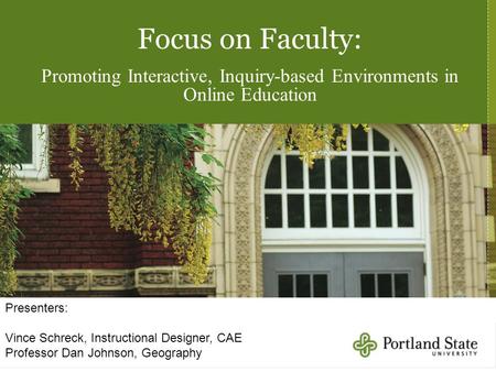 Focus on Faculty: Promoting Interactive, Inquiry-based Environments in Online Education Presenters: Vince Schreck, Instructional Designer, CAE Professor.