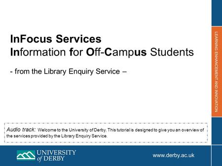 InFocus Services Information for Off-Campus Students - from the Library Enquiry Service – Audio track: Welcome to the University of Derby. This tutorial.