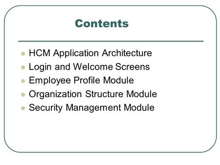 Contents HCM Application Architecture Login and Welcome Screens Employee Profile Module Organization Structure Module Security Management Module.