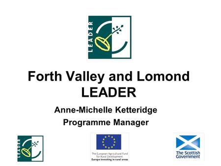 Forth Valley and Lomond LEADER Anne-Michelle Ketteridge Programme Manager.