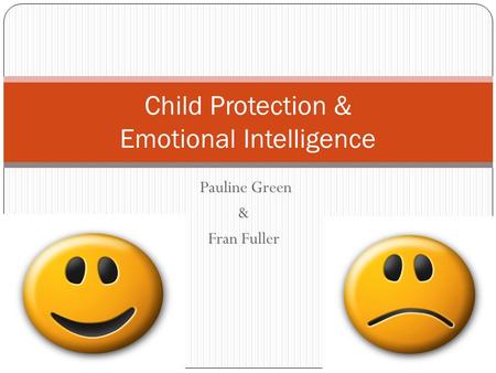 Pauline Green & Fran Fuller 09/05/2015 1 Child Protection & Emotional Intelligence.