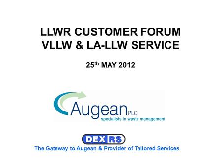 LLWR CUSTOMER FORUM VLLW & LA-LLW SERVICE 25 th MAY 2012 The Gateway to Augean & Provider of Tailored Services.