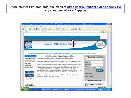 Open Internet Explorer, enter the website https://eprocurement.synise.com/GRSE to get registered as a Supplier.https://eprocurement.synise.com/GRSE.