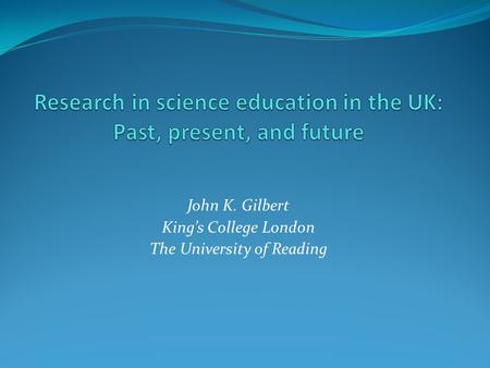 John K. Gilbert King’s College London The University of Reading.
