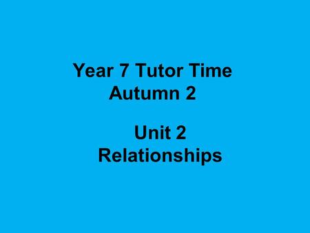 Year 7 Tutor Time Autumn 2 Unit 2 Relationships.