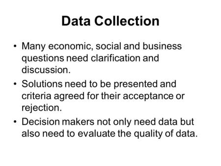 Data Collection Many economic, social and business questions need clarification and discussion. Solutions need to be presented and criteria agreed for.