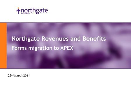 APEX Day 2011 Northgate Revenues and Benefits Forms migration to APEX 22 nd March 2011.