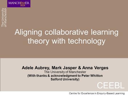 CEEBL Centre for Excellence in Enquiry-Based Learning Aligning collaborative learning theory with technology Adele Aubrey, Mark Jasper & Anna Verges The.