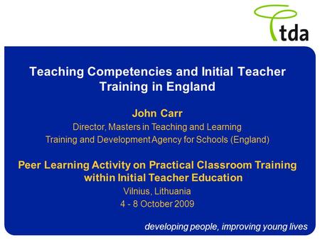 Developing people, improving young lives Teaching Competencies and Initial Teacher Training in England John Carr Director, Masters in Teaching and Learning.