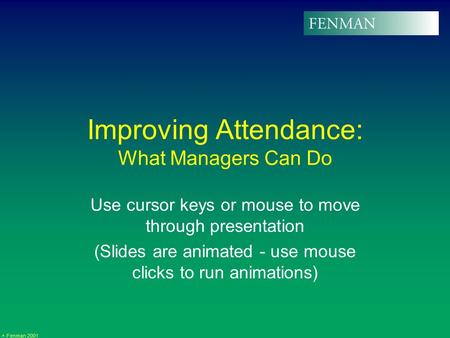 Fenman 2001 Improving Attendance: What Managers Can Do Use cursor keys or mouse to move through presentation (Slides are animated - use mouse clicks to.