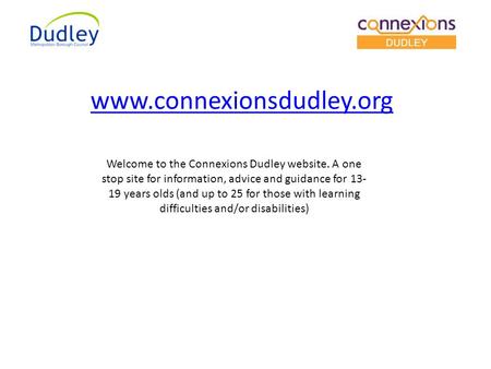 Welcome to the Connexions Dudley website. A one stop site for information, advice and guidance for 13- 19 years olds (and up to 25 for those with learning.