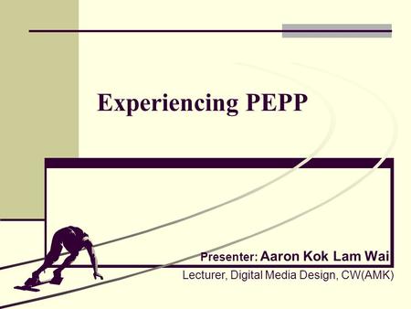 Experiencing PEPP Presenter: Aaron Kok Lam Wai Lecturer, Digital Media Design, CW(AMK)