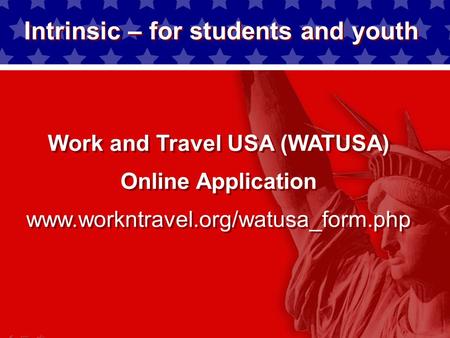 Intrinsic – for students and youth Work and Travel USA (WATUSA) Online Application www.workntravel.org/watusa_form.php.