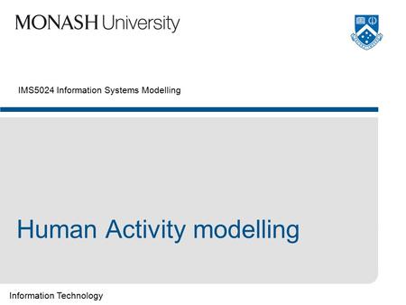 Information Technology IMS5024 Information Systems Modelling Human Activity modelling.