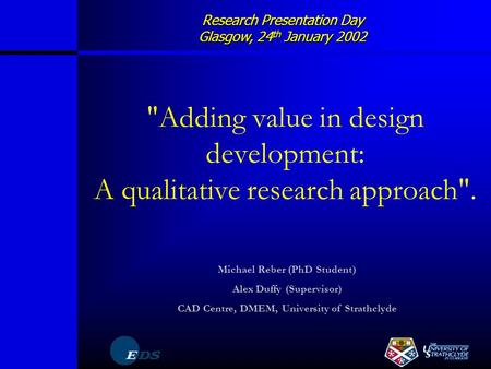 Research Presentation Day Glasgow, 24 th January 2002 Adding value in design development: A qualitative research approach. Michael Reber (PhD Student)