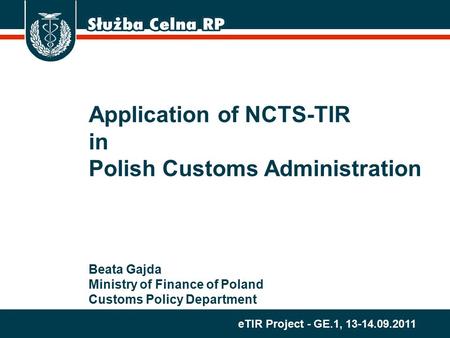 ETIR Project - GE.1, 13-14.09.2011 Application of NCTS-TIR in Polish Customs Administration Beata Gajda Ministry of Finance of Poland Customs Policy Department.