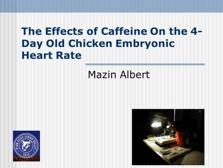 The Effects of Caffeine On the 4- Day Old Chicken Embryonic Heart Rate Mazin Albert.