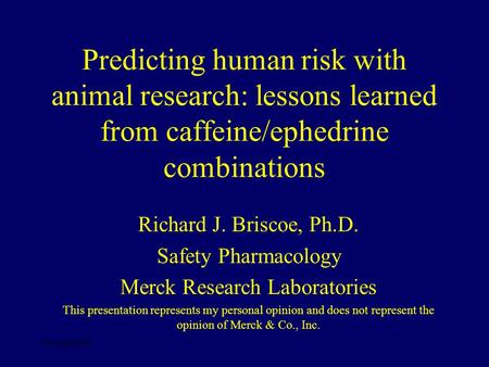 09-Sep-2003 Predicting human risk with animal research: lessons learned from caffeine/ephedrine combinations Richard J. Briscoe, Ph.D. Safety Pharmacology.